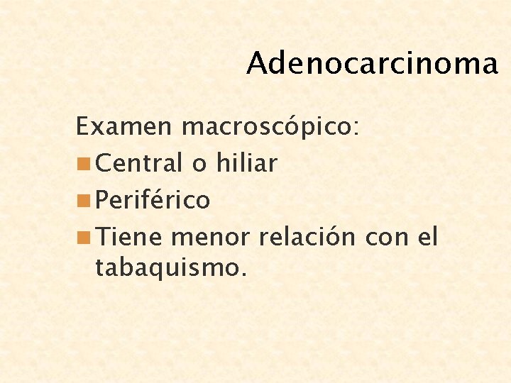 Adenocarcinoma Examen macroscópico: n Central o hiliar n Periférico n Tiene menor relación con