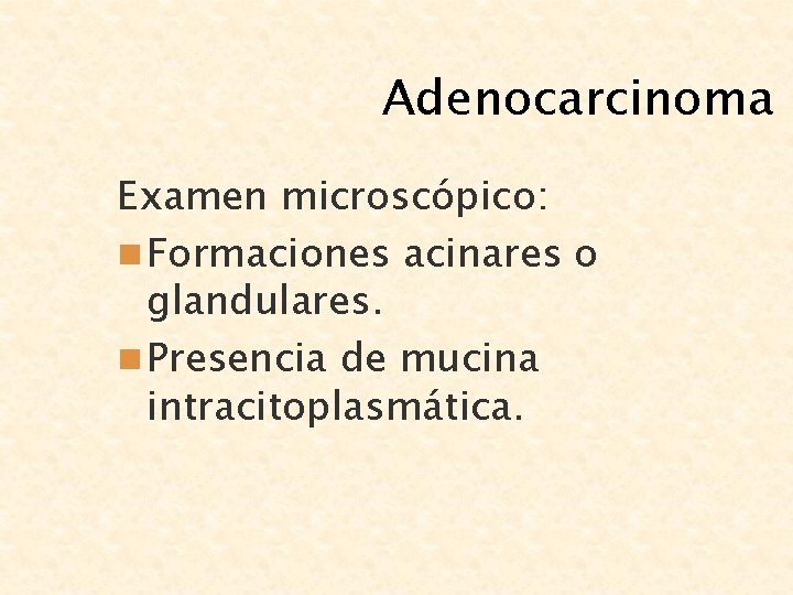 Adenocarcinoma Examen microscópico: n Formaciones acinares o glandulares. n Presencia de mucina intracitoplasmática. 