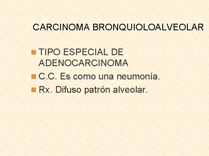 CARCINOMA BRONQUIOLOALVEOLAR n TIPO ESPECIAL DE ADENOCARCINOMA n C. C. Es como una neumonía.