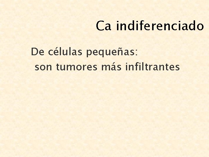 Ca indiferenciado De células pequeñas: son tumores más infiltrantes 