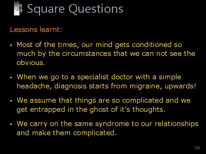 4 Square Questions Lessons learnt: § Most of the times, our mind gets conditioned