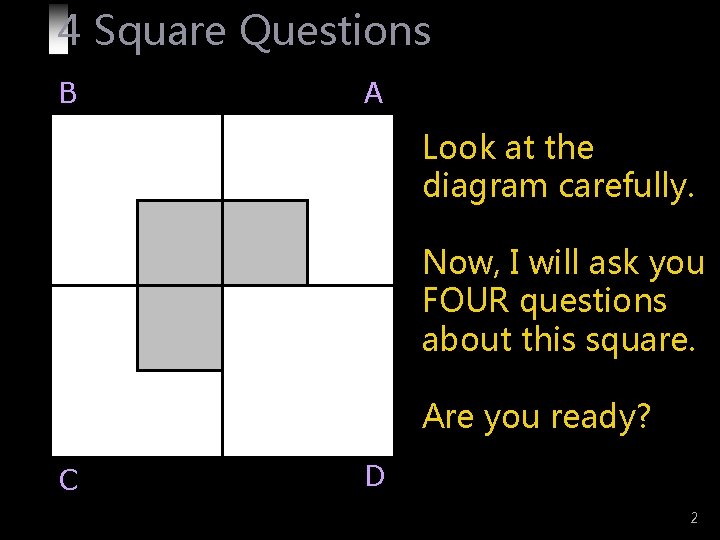 4 Square Questions B A Look at the diagram carefully. Now, I will ask