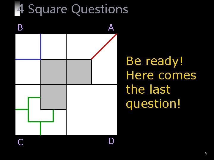 4 Square Questions B A Be ready! Here comes the last question! C D