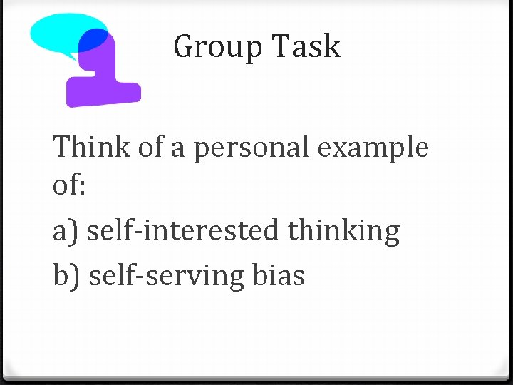 Group Task Think of a personal example of: a) self-interested thinking b) self-serving bias