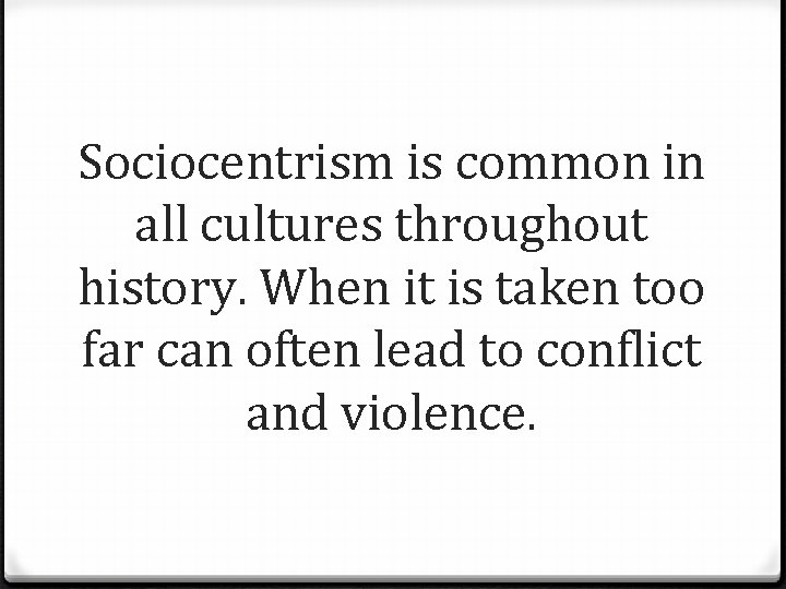 Sociocentrism is common in all cultures throughout history. When it is taken too far