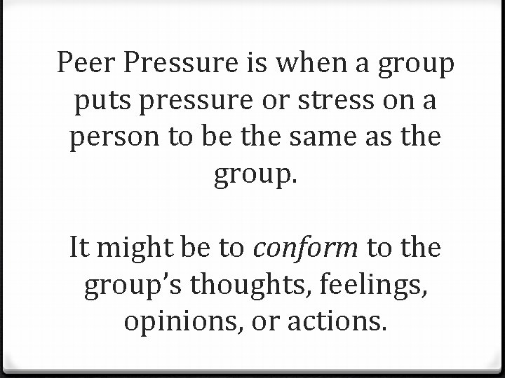 Peer Pressure is when a group puts pressure or stress on a person to