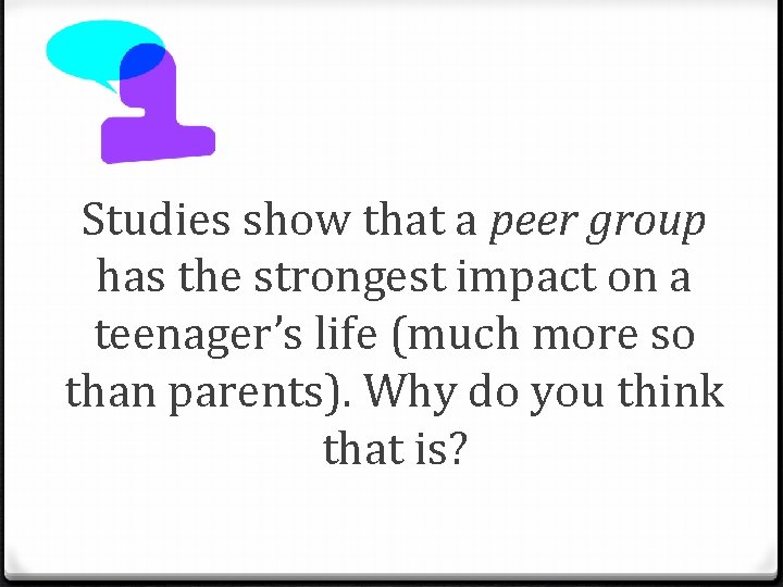 Studies show that a peer group has the strongest impact on a teenager’s life