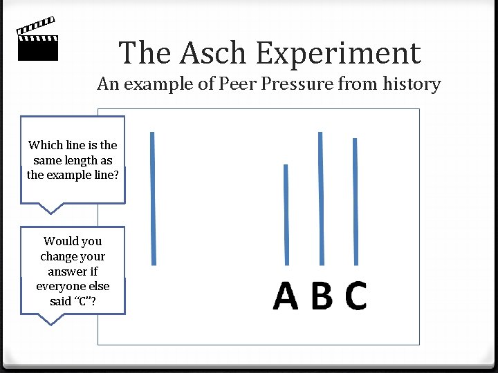  The Asch Experiment An example of Peer Pressure from history Which line is