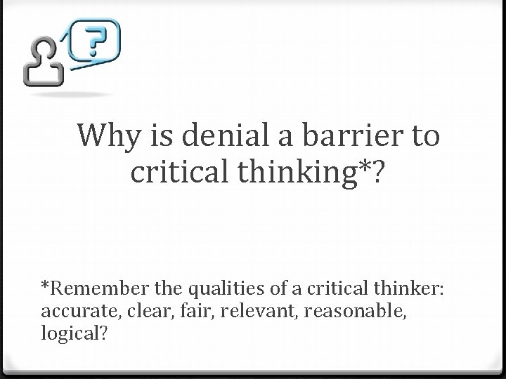 Why is denial a barrier to critical thinking*? *Remember the qualities of a critical