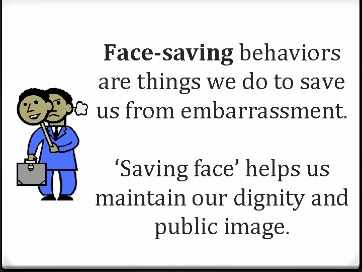 Face-saving behaviors are things we do to save us from embarrassment. ‘Saving face’ helps