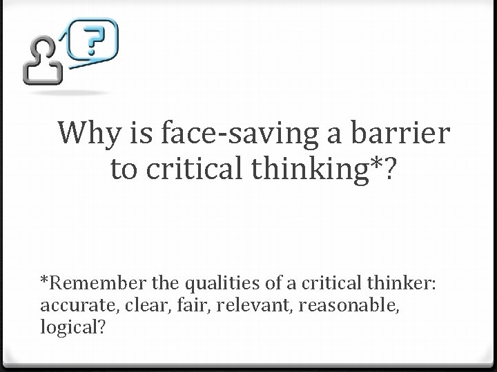 Why is face-saving a barrier to critical thinking*? *Remember the qualities of a critical
