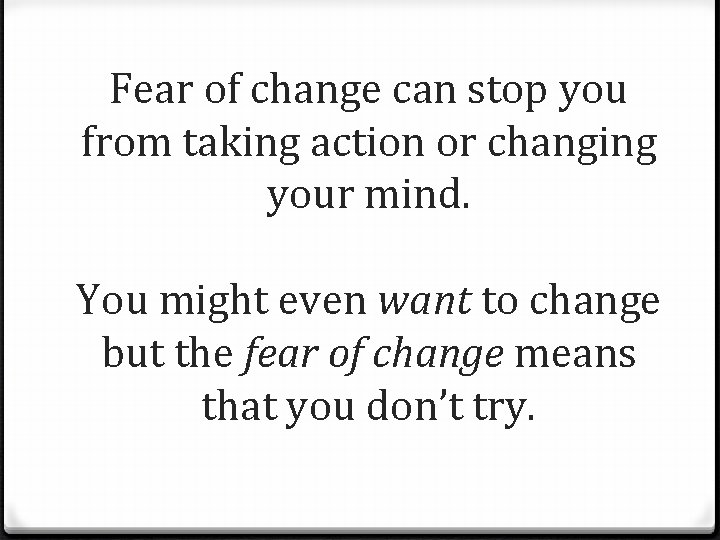 Fear of change can stop you from taking action or changing your mind. You