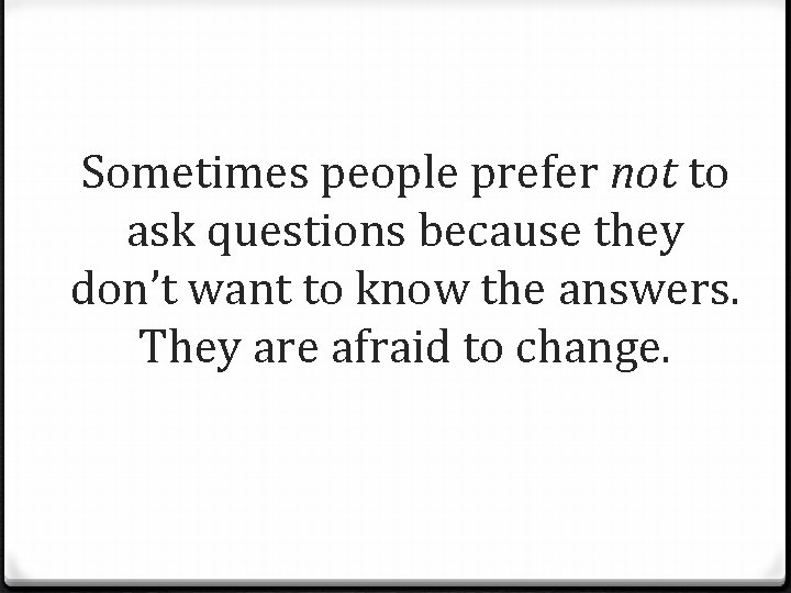 Sometimes people prefer not to ask questions because they don’t want to know the