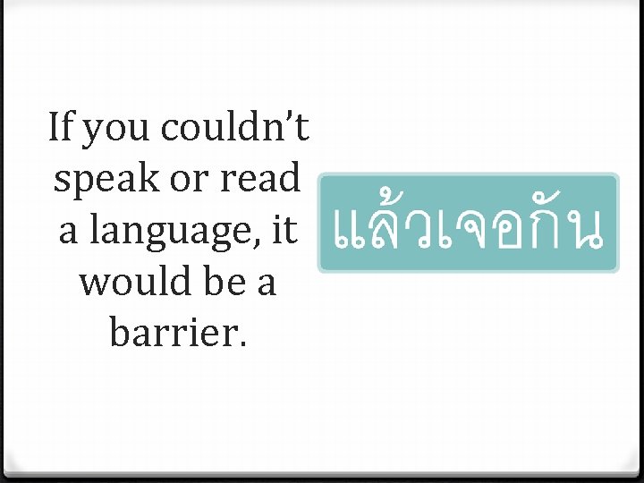 If you couldn’t speak or read a language, it would be a barrier. 