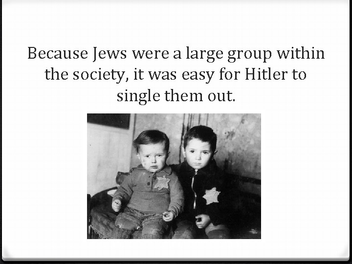 Because Jews were a large group within the society, it was easy for Hitler