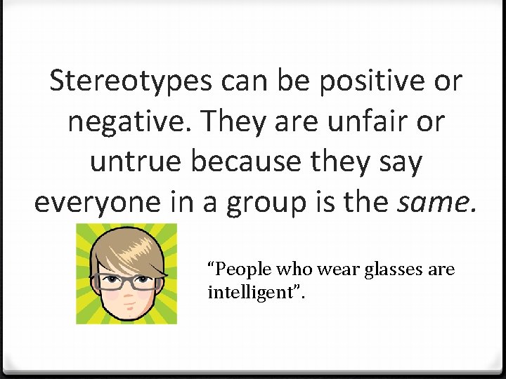 Stereotypes can be positive or negative. They are unfair or untrue because they say