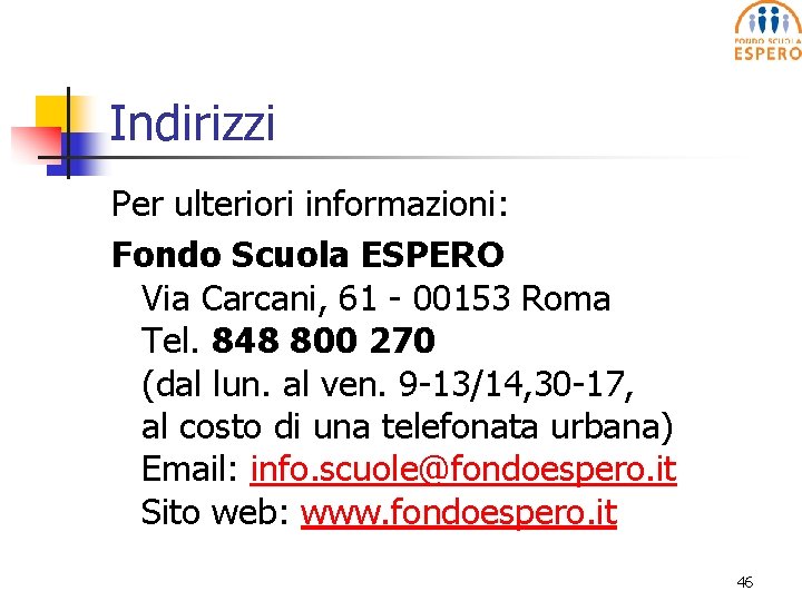 Indirizzi Per ulteriori informazioni: Fondo Scuola ESPERO Via Carcani, 61 - 00153 Roma Tel.