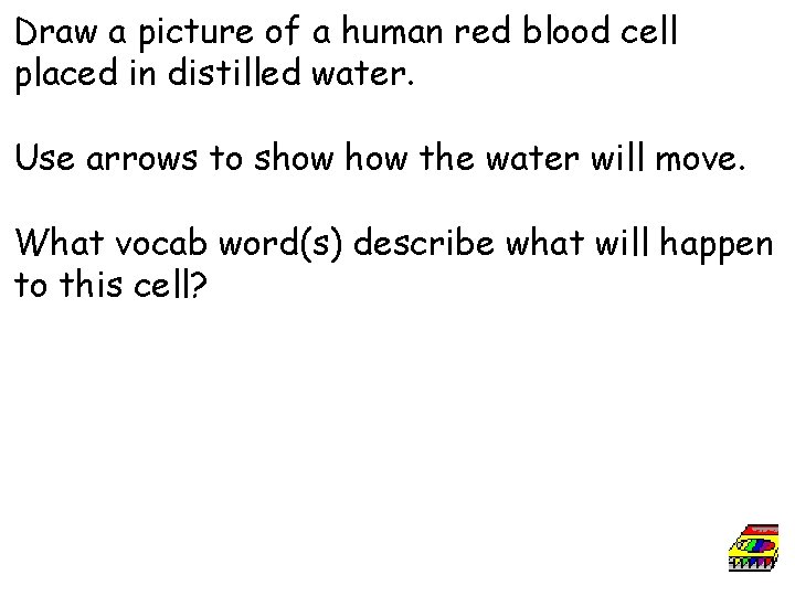 Draw a picture of a human red blood cell placed in distilled water. Use