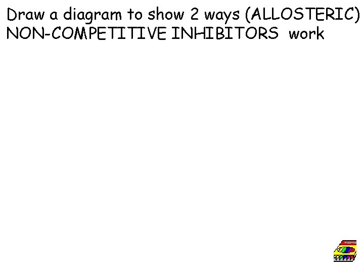 Draw a diagram to show 2 ways (ALLOSTERIC) NON-COMPETITIVE INHIBITORS work 