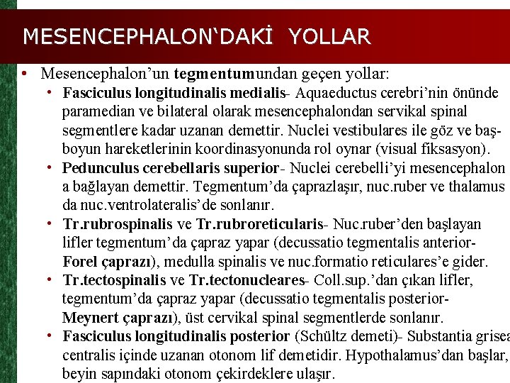 MESENCEPHALON‘DAKİ YOLLAR • Mesencephalon’un tegmentumundan geçen yollar: • Fasciculus longitudinalis medialis- Aquaeductus cerebri’nin önünde