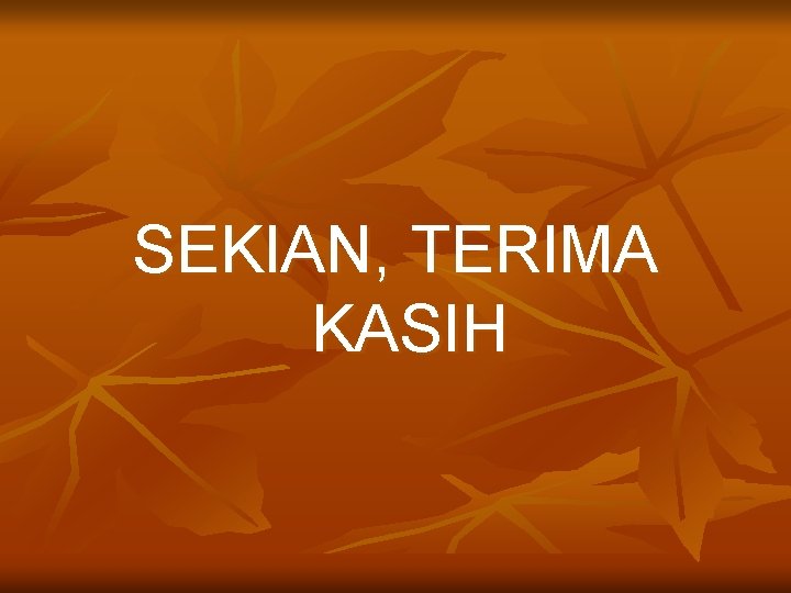 SEKIAN, TERIMA KASIH SEKIAN, TERIMA KASIH