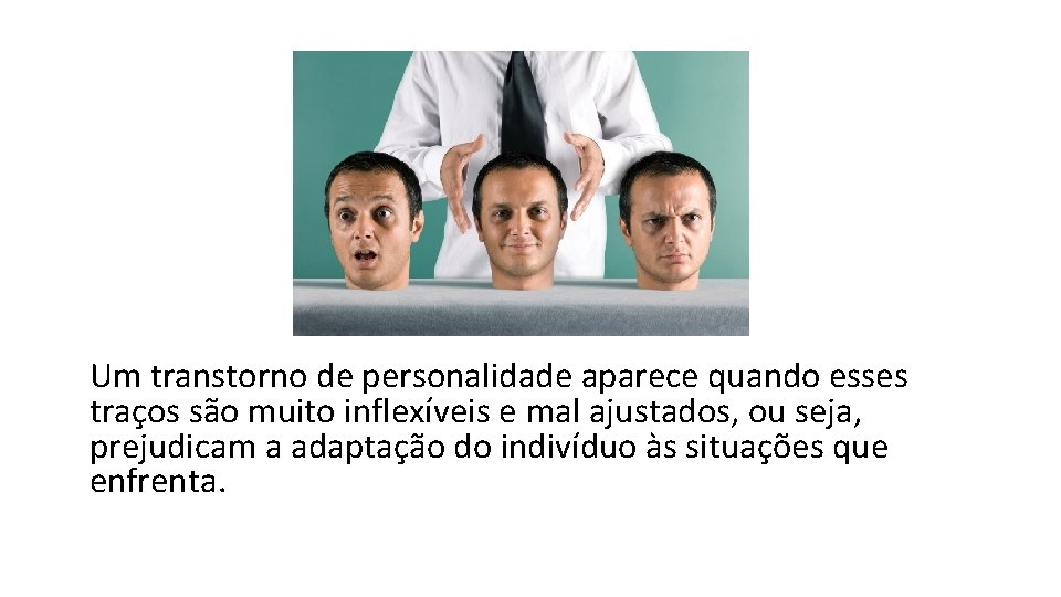 Um transtorno de personalidade aparece quando esses traços são muito inflexíveis e mal ajustados,