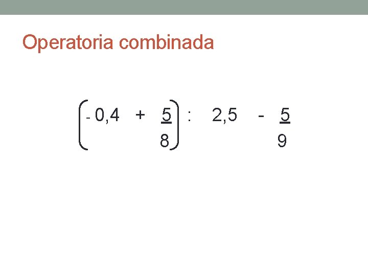 Operatoria combinada - 0, 4 + 5 : 2, 5 - 5 8 9