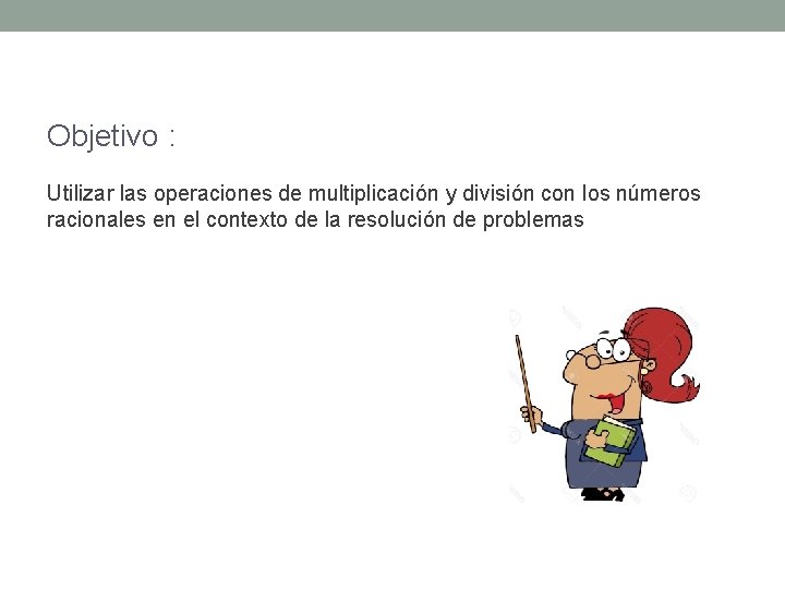 Objetivo : Utilizar las operaciones de multiplicación y división con los números racionales en