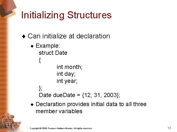 Initializing Structures ¨ Can initialize at declaration ¨ Example: struct Date { int month;