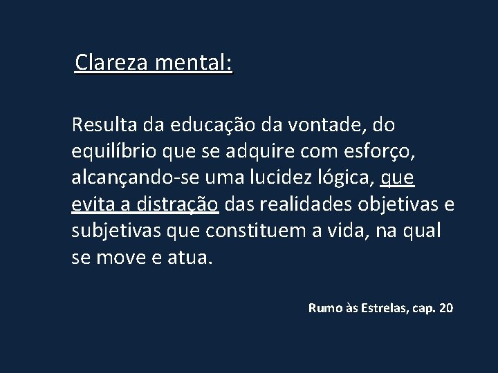 Clareza mental: Resulta da educação da vontade, do equilíbrio que se adquire com esforço,