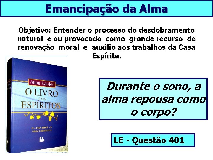 Emancipação da Alma Objetivo: Entender o processo do desdobramento natural e ou provocado como