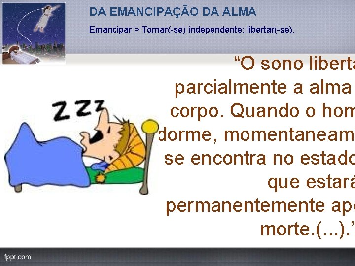 DA EMANCIPAÇÃO DA ALMA Emancipar > Tornar( se) independente; libertar( se). “O sono liberta