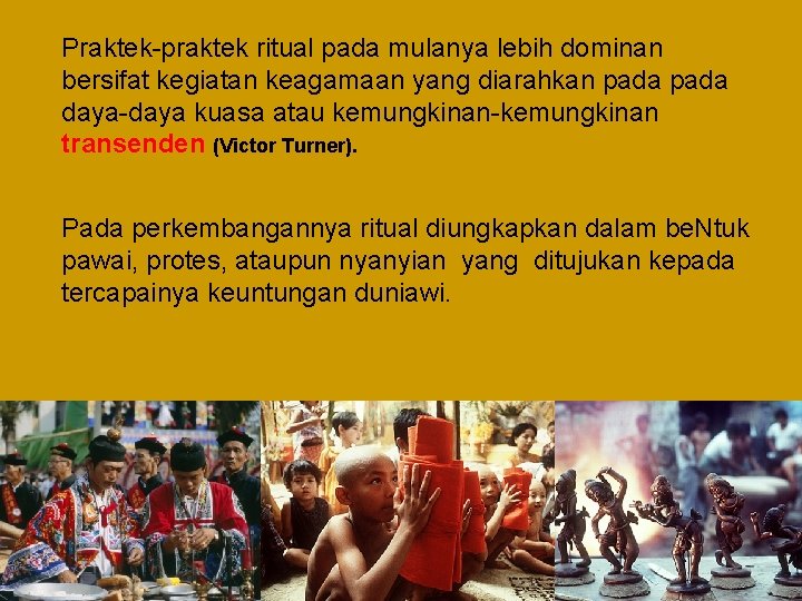 Praktek-praktek ritual pada mulanya lebih dominan bersifat kegiatan keagamaan yang diarahkan pada daya-daya kuasa