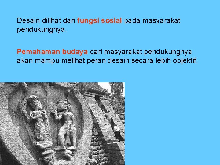 Desain dilihat dari fungsi sosial pada masyarakat pendukungnya. Pemahaman budaya dari masyarakat pendukungnya akan