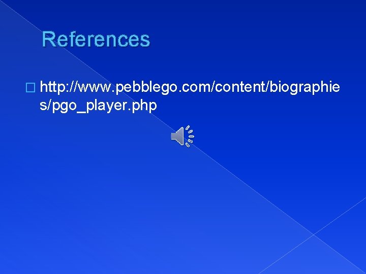 References � http: //www. pebblego. com/content/biographie s/pgo_player. php 
