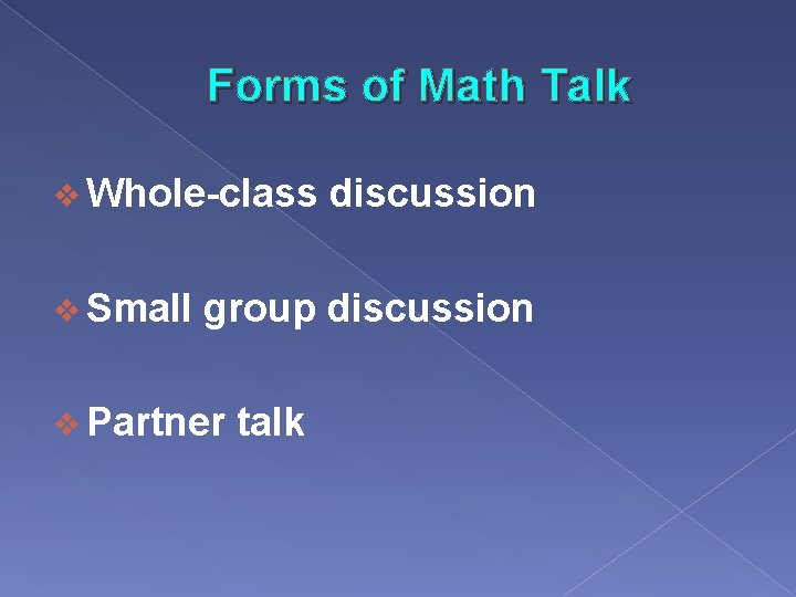 Forms of Math Talk v Whole-class v Small discussion group discussion v Partner talk