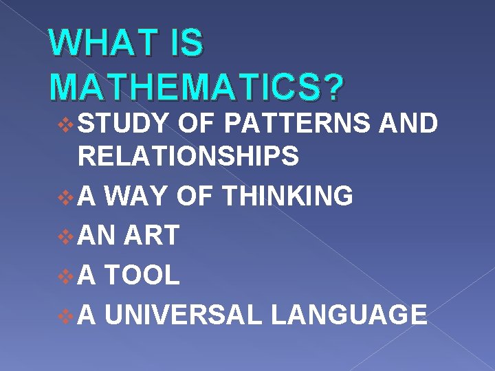 WHAT IS MATHEMATICS? v STUDY OF PATTERNS AND RELATIONSHIPS v A WAY OF THINKING