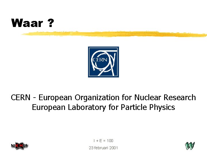 Waar ? CERN - European Organization for Nuclear Research European Laboratory for Particle Physics