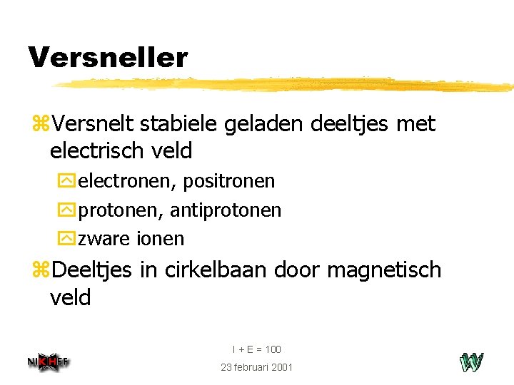 Versneller z. Versnelt stabiele geladen deeltjes met electrisch veld yelectronen, positronen yprotonen, antiprotonen yzware