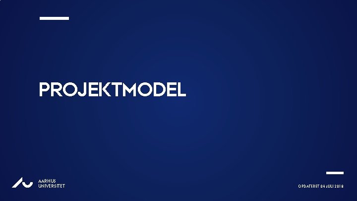 PROJEKTMODEL AU AARHUS UNIVERSITET OPDATERET 04 JULI 2018 