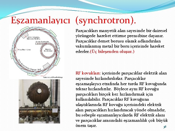 Eşzamanlayıcı (synchrotron). Parçacıkları manyetik alan sayesinde bir dairesel yörüngede hareket ettirme prensibine dayanır. Parçacıklar