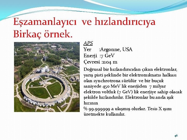 Eşzamanlayıcı ve hızlandırıcıya Birkaç örnek. APS Yer : Argonne, USA Enerji : 7 Ge.