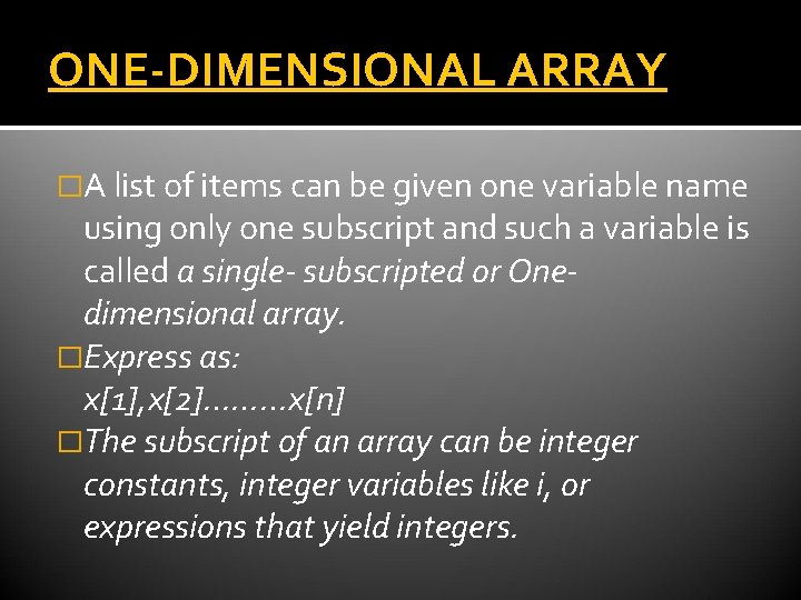 ONE-DIMENSIONAL ARRAY �A list of items can be given one variable name using only ONE-DIMENSIONAL ARRAY �A list of items can be given one variable name using only