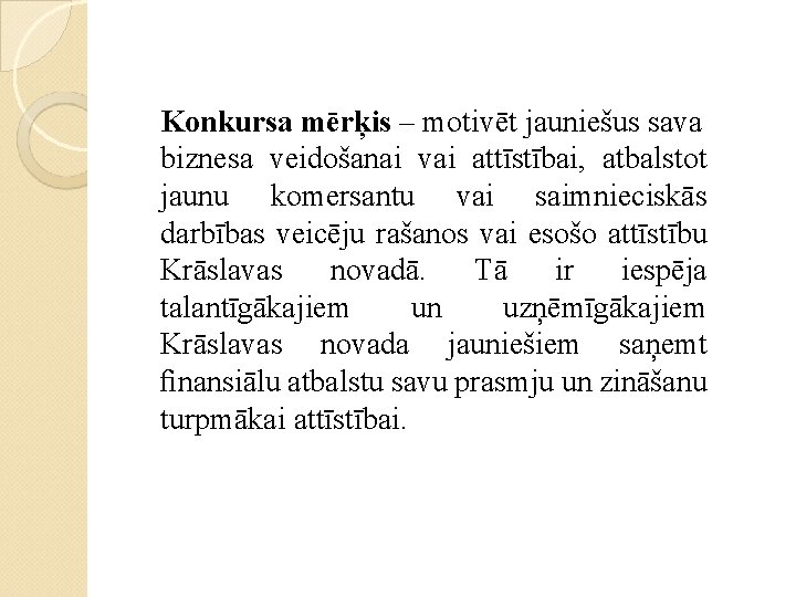 Konkursa mērķis – motivēt jauniešus sava biznesa veidošanai vai attīstībai, atbalstot jaunu komersantu vai