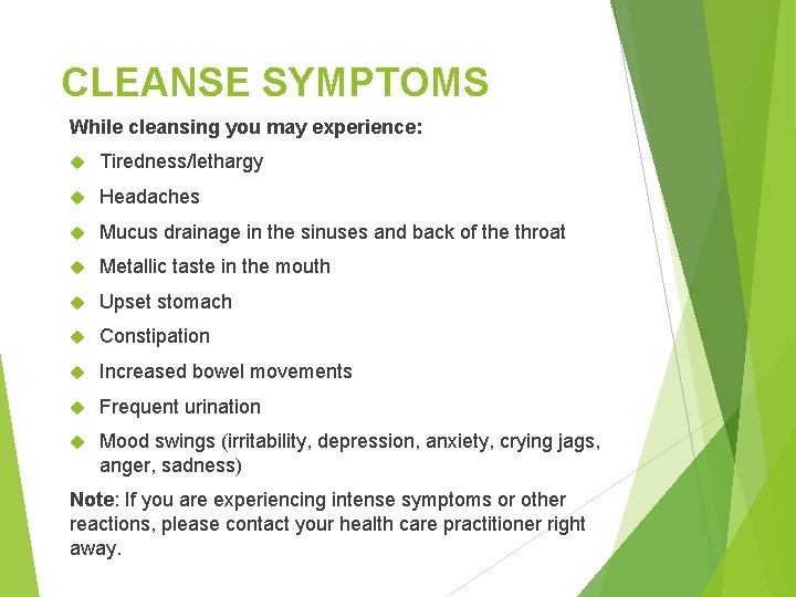 CLEANSE SYMPTOMS While cleansing you may experience: Tiredness/lethargy Headaches Mucus drainage in the sinuses