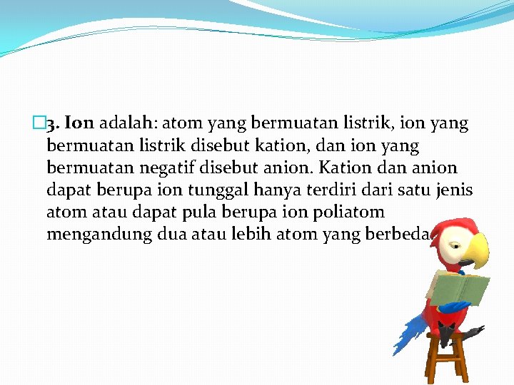 � 3. Ion adalah: atom yang bermuatan listrik, ion yang bermuatan listrik disebut kation,