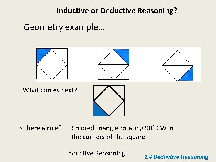 Inductive or Deductive Reasoning? Geometry example… What comes next? Is there a rule? Colored