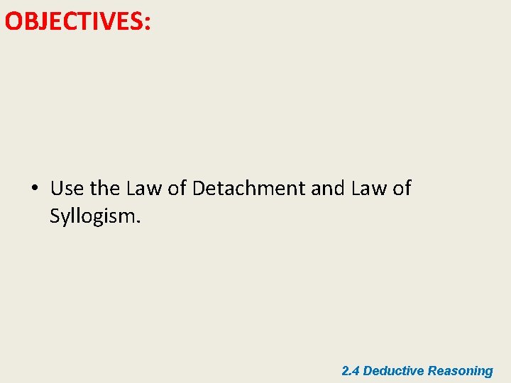OBJECTIVES: • Use the Law of Detachment and Law of Syllogism. 2. 4 Deductive