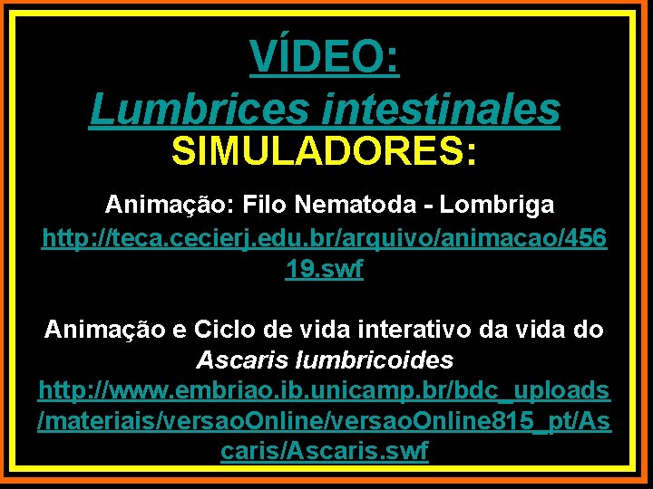 VÍDEO: Lumbrices intestinales SIMULADORES: Animação: Filo Nematoda - Lombriga http: //teca. cecierj. edu. br/arquivo/animacao/456