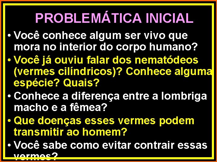 PROBLEMÁTICA INICIAL • Você conhece algum ser vivo que mora no interior do corpo